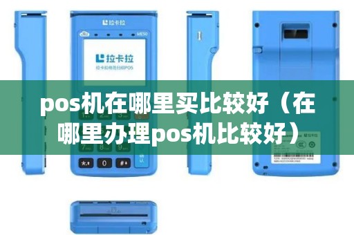 pos机在哪里买比较好（在哪里办理pos机比较好）