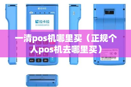一清pos机哪里买（正规个人pos机去哪里买）