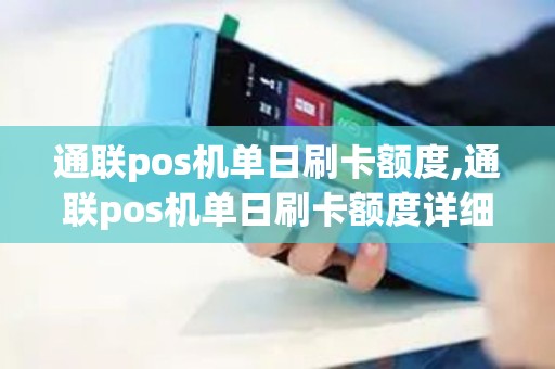 通联pos机单日刷卡额度,通联pos机单日刷卡额度详细介绍 通联pos机单日刷卡额度,通联pos机单日刷卡额度详细介绍