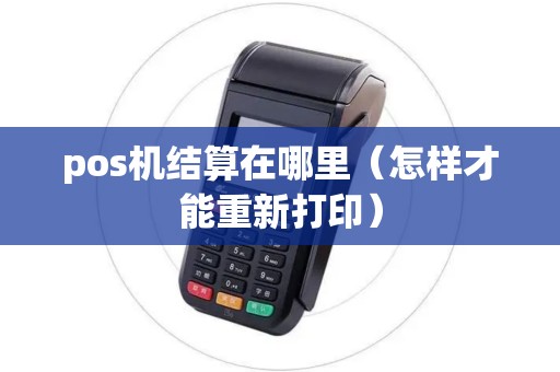 pos机结算在哪里（怎样才能重新打印）