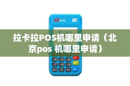 拉卡拉POS机哪里申请（北京pos 机哪里申请）