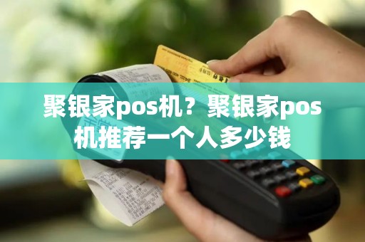 聚银家pos机？聚银家pos机推荐一个人多少钱