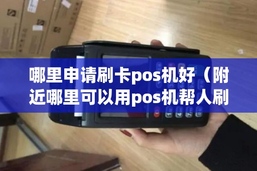 哪里申请刷卡pos机好（附近哪里可以用pos机帮人刷卡的）