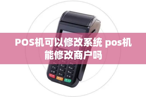 POS机可以修改系统 pos机能修改商户吗