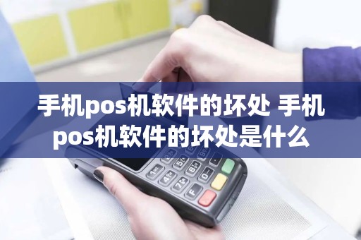 手机pos机软件的坏处 手机pos机软件的坏处是什么
