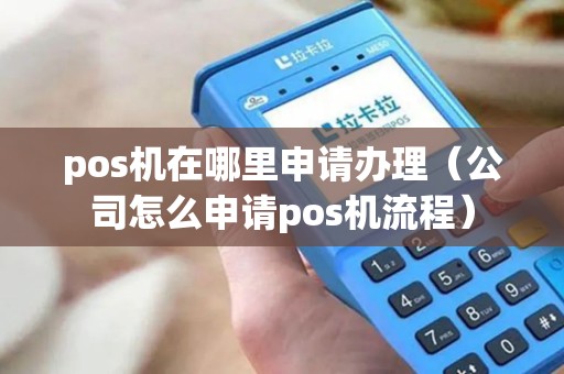 pos机在哪里申请办理（公司怎么申请pos机流程）
