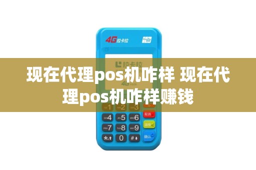 现在代理pos机咋样 现在代理pos机咋样赚钱