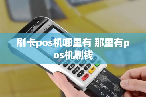 刷卡pos机哪里有 那里有pos机刷钱