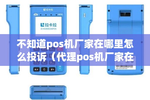 不知道pos机厂家在哪里怎么投诉（代理pos机厂家在哪里）