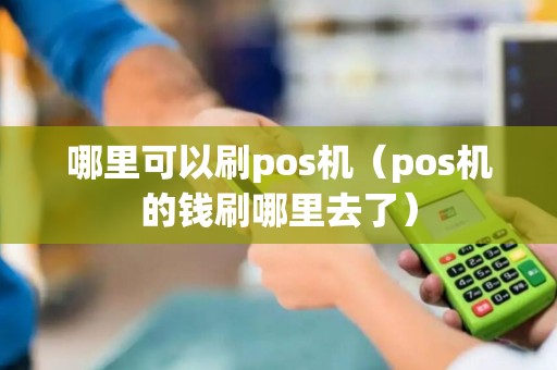哪里可以刷pos机（pos机的钱刷哪里去了）