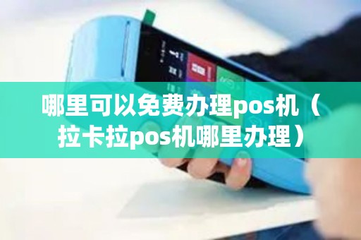哪里可以免费办理pos机（拉卡拉pos机哪里办理）