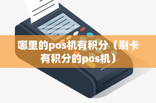 哪里的pos机有积分（刷卡有积分的pos机）
