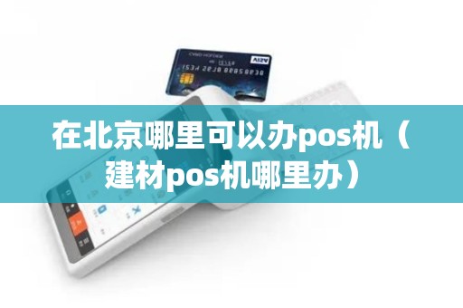 在北京哪里可以办pos机（建材pos机哪里办）