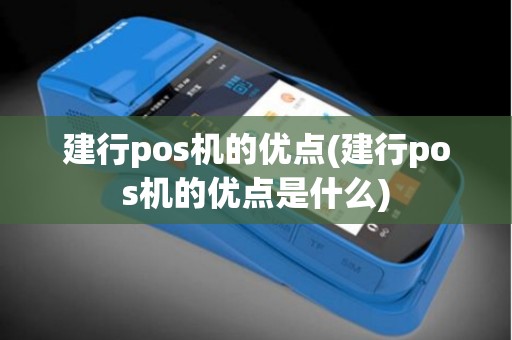 建行pos机的优点(建行pos机的优点是什么)