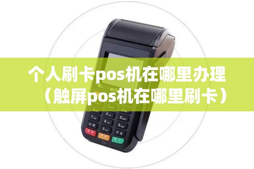 个人刷卡pos机在哪里办理（触屏pos机在哪里刷卡）
