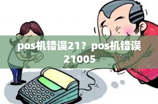pos机错误21？pos机错误21005