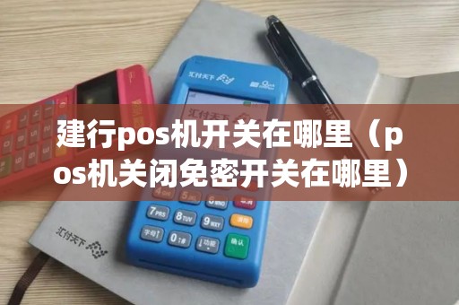建行pos机开关在哪里（pos机关闭免密开关在哪里）