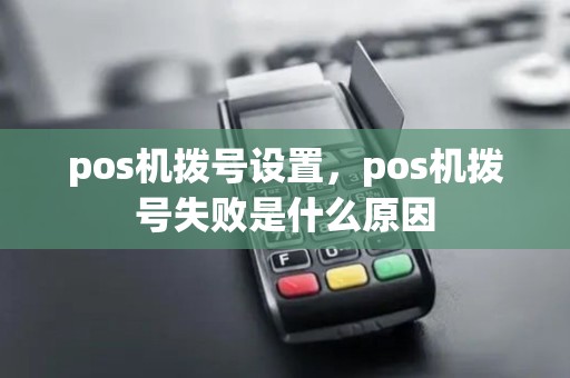 pos机拨号设置，pos机拨号失败是什么原因
