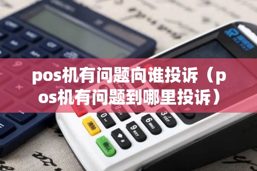 pos机有问题向谁投诉（pos机有问题到哪里投诉）