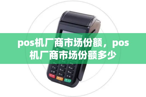 pos机厂商市场份额，pos机厂商市场份额多少