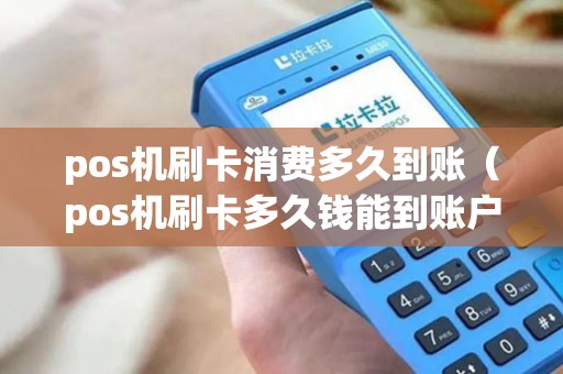 pos机刷卡消费多久到账（pos机刷卡多久钱能到账户）