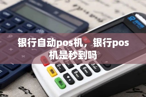 银行自动pos机，银行pos机是秒到吗