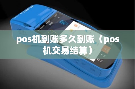pos机到账多久到账（pos机交易结算）