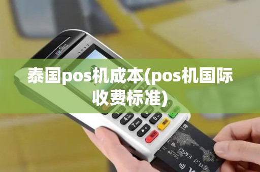 泰国pos机成本(pos机国际收费标准)