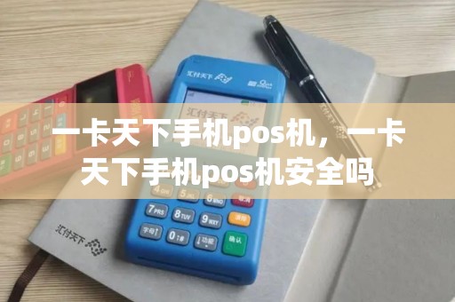 一卡天下手机pos机，一卡天下手机pos机安全吗