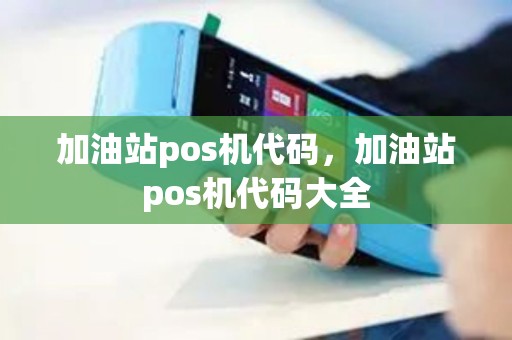 加油站pos机代码，加油站pos机代码大全