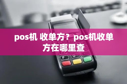 pos机 收单方？pos机收单方在哪里查