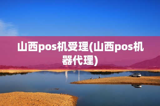 山西pos机受理(山西pos机器代理)