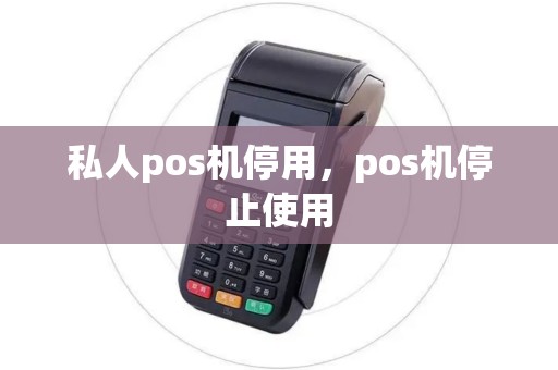 私人pos机停用，pos机停止使用