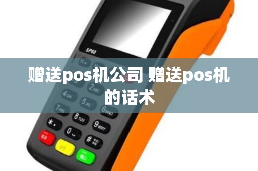 赠送pos机公司 赠送pos机的话术