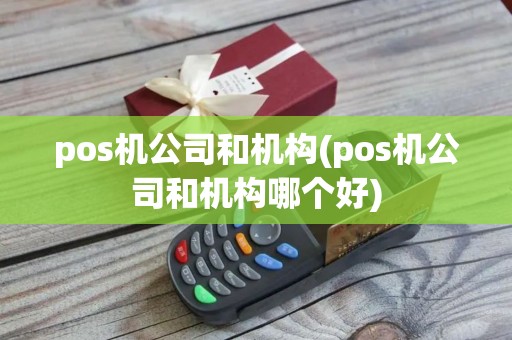 pos机公司和机构(pos机公司和机构哪个好)