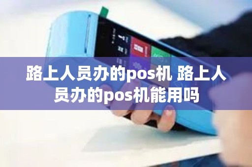 路上人员办的pos机 路上人员办的pos机能用吗