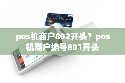 pos机商户802开头？pos机商户编号801开头