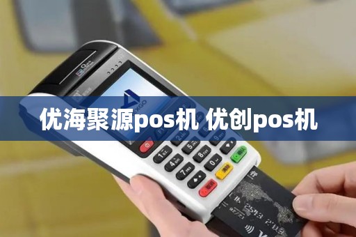 优海聚源pos机 优创pos机