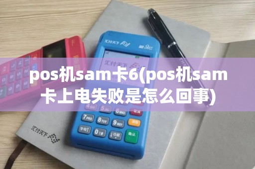 pos机sam卡6(pos机sam卡上电失败是怎么回事)