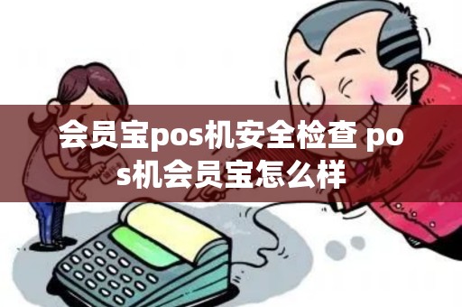 会员宝pos机安全检查 pos机会员宝怎么样