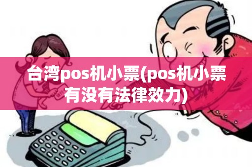台湾pos机小票(pos机小票有没有法律效力)