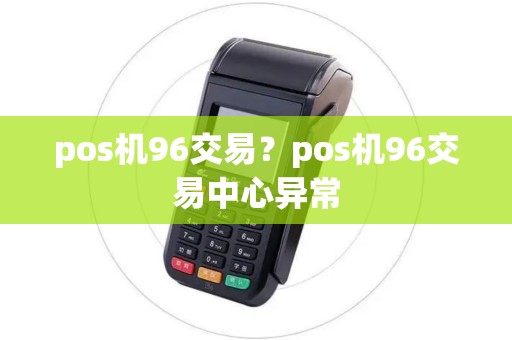 pos机96交易？pos机96交易中心异常