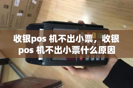收银pos 机不出小票，收银pos 机不出小票什么原因