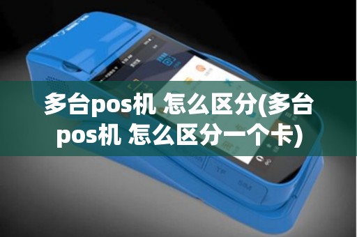 多台pos机 怎么区分(多台pos机 怎么区分一个卡)