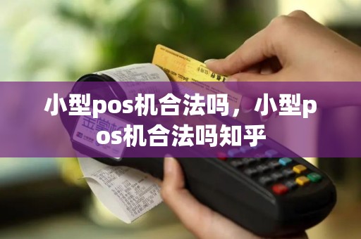 小型pos机合法吗，小型pos机合法吗知乎