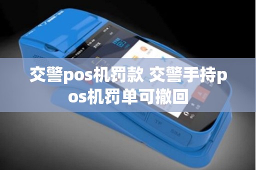 交警pos机罚款 交警手持pos机罚单可撤回
