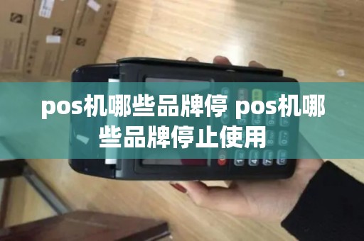 pos机哪些品牌停 pos机哪些品牌停止使用