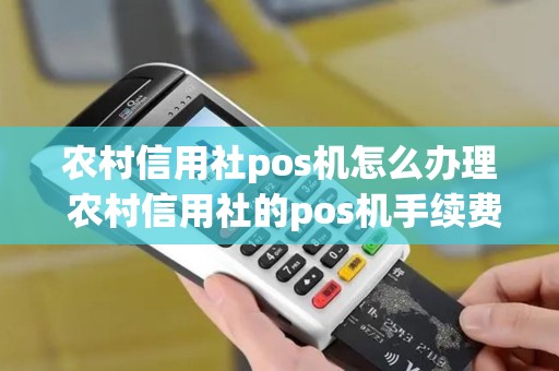 农村信用社pos机怎么办理 农村信用社的pos机手续费多少