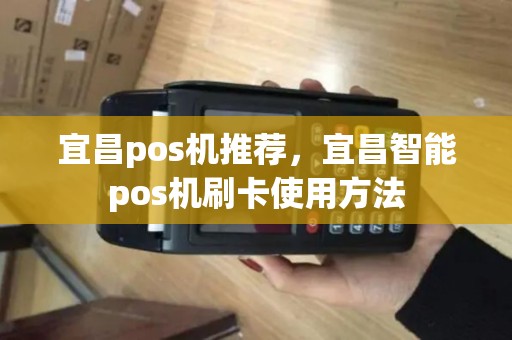 宜昌pos机推荐，宜昌智能pos机刷卡使用方法