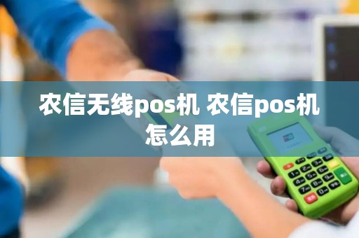 农信无线pos机 农信pos机怎么用